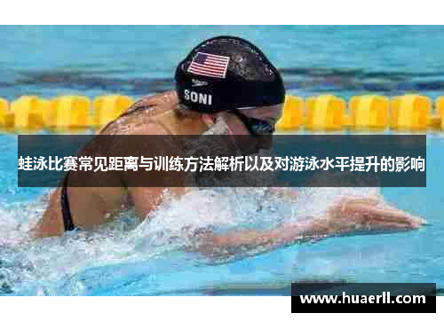 蛙泳比赛常见距离与训练方法解析以及对游泳水平提升的影响